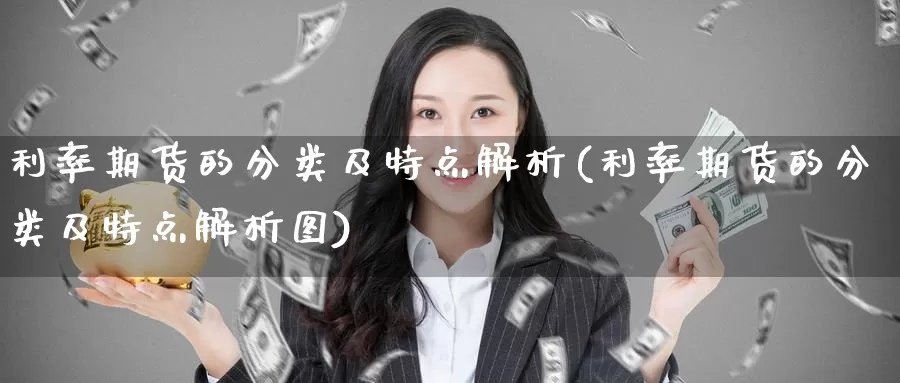 利率期货的分类及特点解析(利率期货的分类及特点解析图)_https://www.jinshufanghu.com_内盘期货_第1张