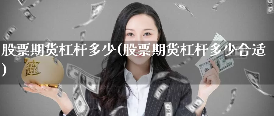 股票期货杠杆多少(股票期货杠杆多少合适)_https://www.jinshufanghu.com_纳指期货_第1张