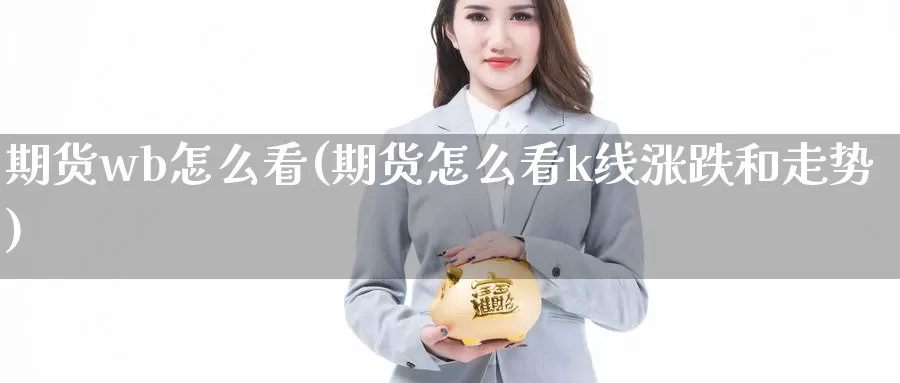 期货wb怎么看(期货怎么看k线涨跌和走势)_https://www.jinshufanghu.com_期货直播_第1张