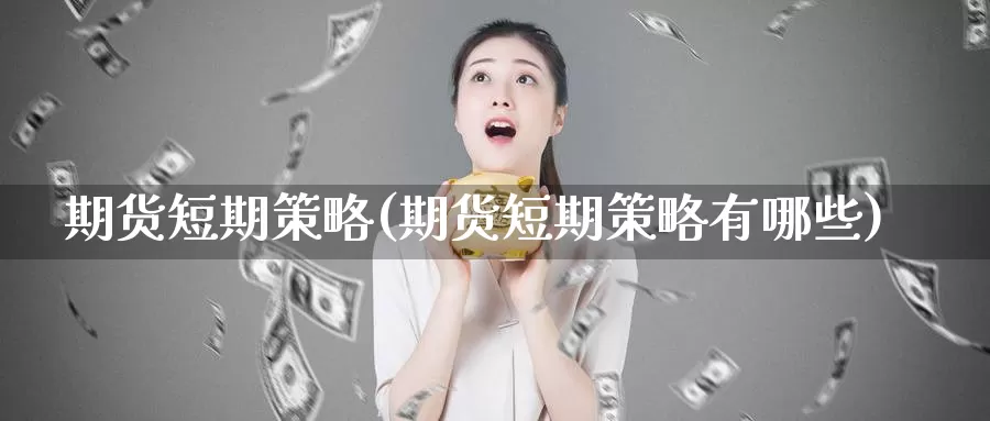 期货短期策略(期货短期策略有哪些)_https://www.jinshufanghu.com_期货直播_第1张