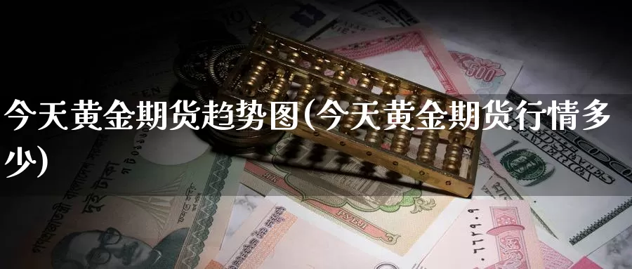 今天黄金期货趋势图(今天黄金期货行情多少)_https://www.jinshufanghu.com_内盘期货_第1张