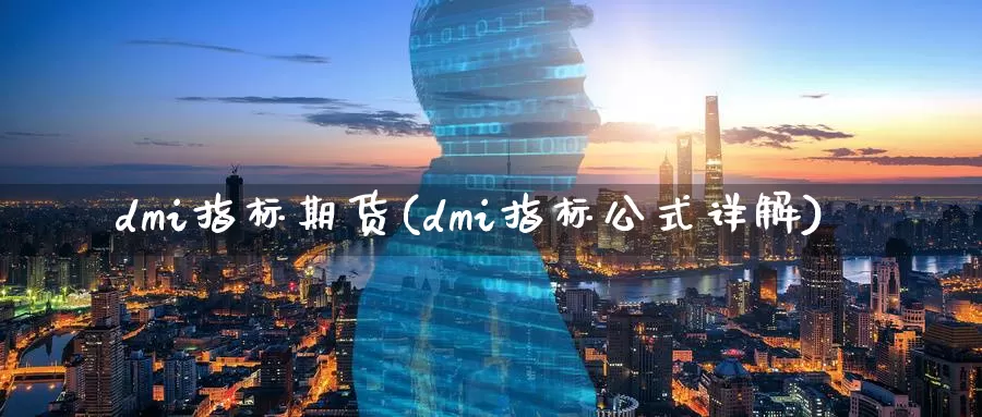 dmi指标期货(dmi指标公式详解)_纳指期货_第1张_内盘期货直播室 dmi指标期货(dmi指标公式详解)_https://www.jinshufanghu.com_纳指期货_第1张