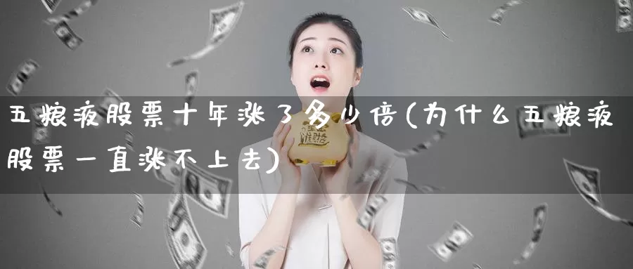 五粮液股票十年涨了多少倍(为什么五粮液股票一直涨不上去)_https://www.jinshufanghu.com_内盘期货_第1张