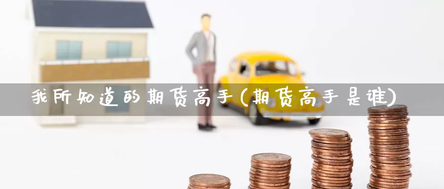 我所知道的期货高手(期货高手是谁)_https://www.jinshufanghu.com_纳指期货_第1张