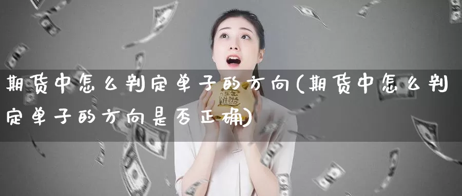期货中怎么判定单子的方向(期货中怎么判定单子的方向是否正确)_https://www.jinshufanghu.com_内盘期货_第1张