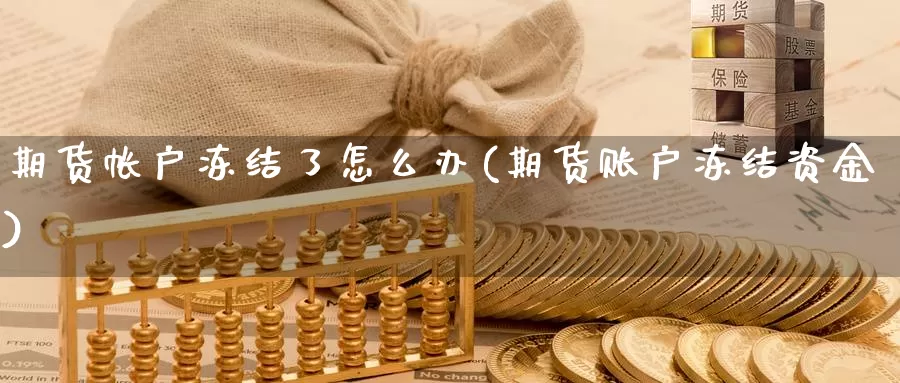 期货帐户冻结了怎么办(期货账户冻结资金)_纳指期货_第1张_内盘期货直播室 期货帐户冻结了怎么办(期货账户冻结资金)_https://www.jinshufanghu.com_纳指期货_第1张