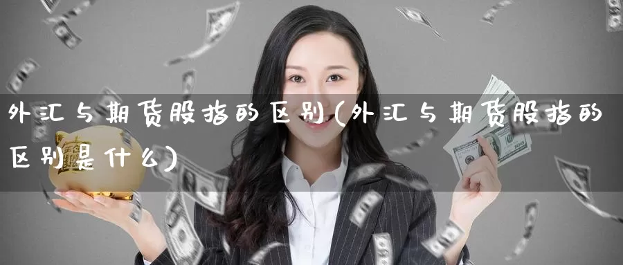 外汇与期货股指的区别(外汇与期货股指的区别是什么)_期货直播_第1张_内盘期货直播室 外汇与期货股指的区别(外汇与期货股指的区别是什么)_https://www.jinshufanghu.com_期货直播_第1张