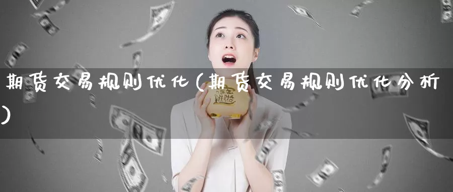 期货交易规则优化(期货交易规则优化分析)_https://www.jinshufanghu.com_黄金期货_第1张