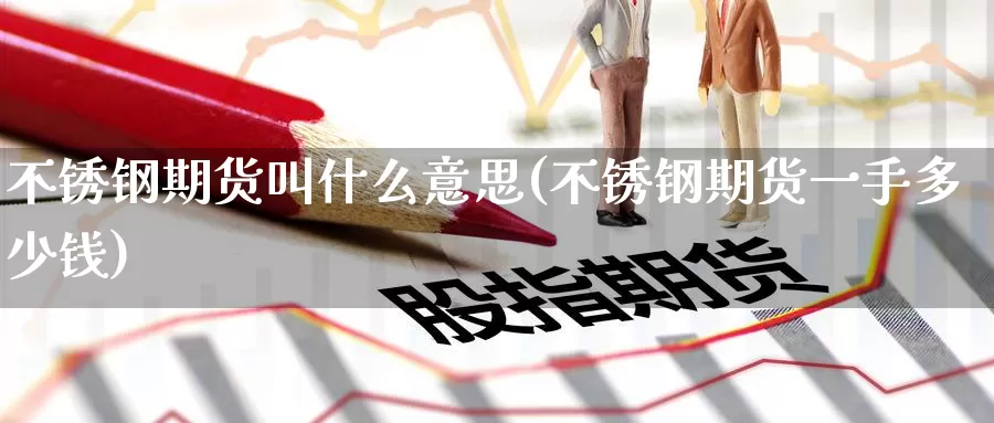 不锈钢期货叫什么意思(不锈钢期货一手多少钱)_https://www.jinshufanghu.com_黄金期货_第1张