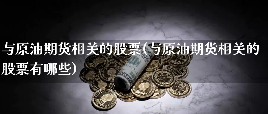 与原油期货相关的股票(与原油期货相关的股票有哪些)_黄金期货_第1张_内盘期货直播室 与原油期货相关的股票(与原油期货相关的股票有哪些)_https://www.jinshufanghu.com_黄金期货_第1张