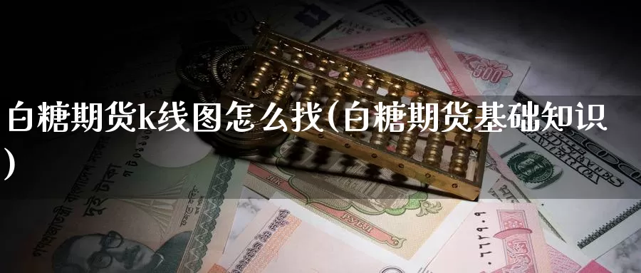 白糖期货k线图怎么找(白糖期货基础知识)_https://www.jinshufanghu.com_期货直播_第1张