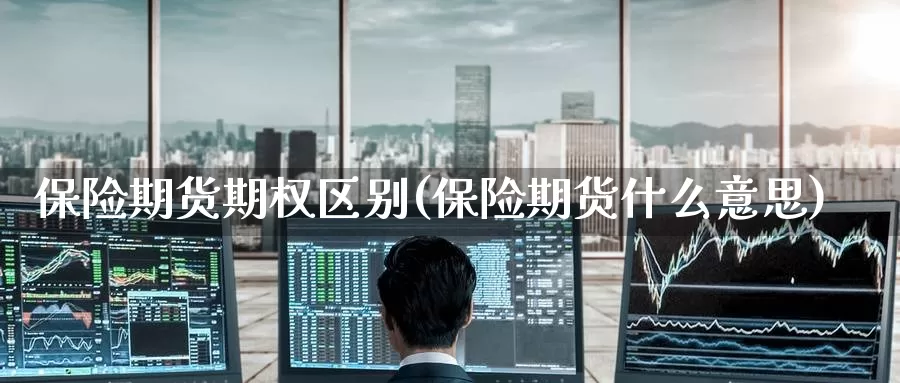 保险期货期权区别(保险期货什么意思)_https://www.jinshufanghu.com_黄金期货_第1张