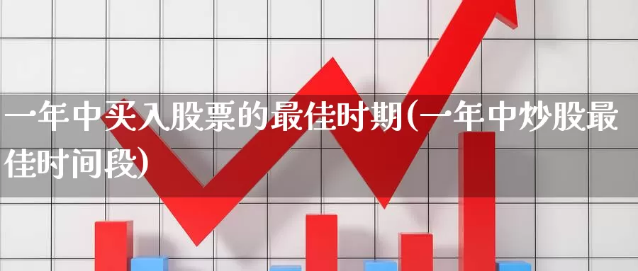 一年中买入股票的最佳时期(一年中炒股最佳时间段)_https://www.jinshufanghu.com_期货直播_第1张