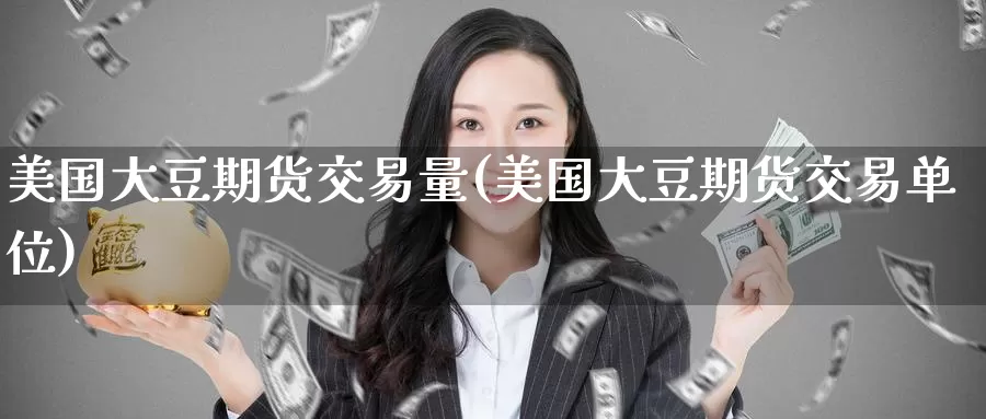 美国大豆期货交易量(美国大豆期货交易单位)_https://www.jinshufanghu.com_纳指期货_第1张