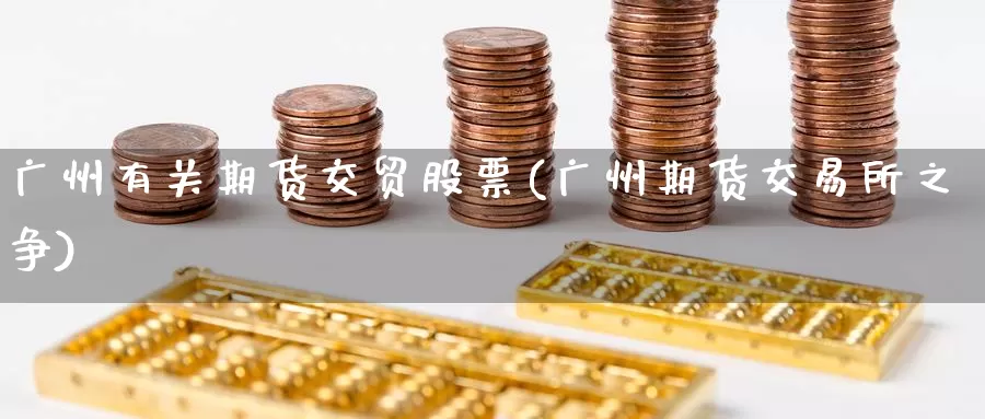 广州有关期货交贸股票(广州期货交易所之争)_https://www.jinshufanghu.com_内盘期货_第1张