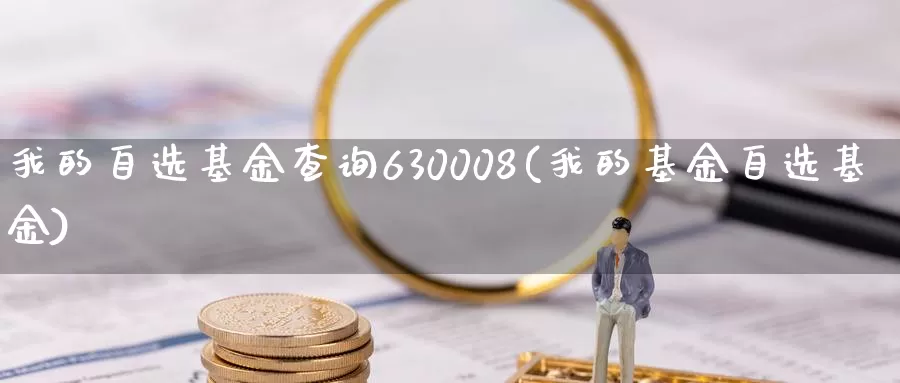 我的自选基金查询630008(我的基金自选基金)_https://www.jinshufanghu.com_期货直播_第1张
