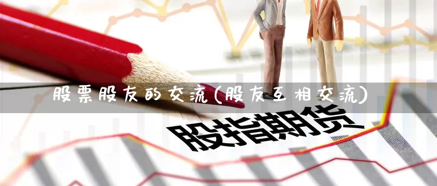 股票股友的交流(股友互相交流)_https://www.jinshufanghu.com_期货直播_第1张