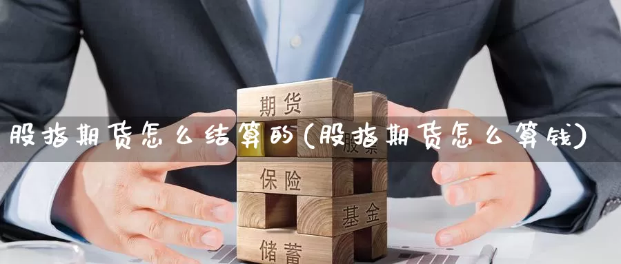股指期货怎么结算的(股指期货怎么算钱)_https://www.jinshufanghu.com_纳指期货_第1张