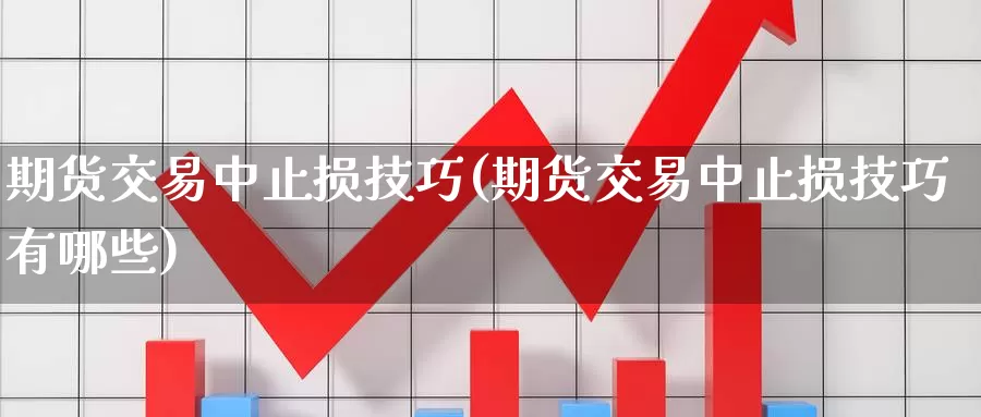期货交易中止损技巧(期货交易中止损技巧有哪些)_https://www.jinshufanghu.com_期货直播_第1张