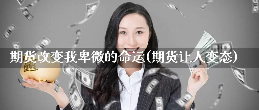 期货改变我卑微的命运(期货让人变态)_https://www.jinshufanghu.com_黄金期货_第1张
