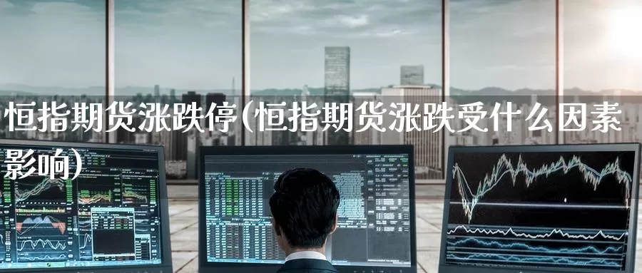 恒指期货涨跌停(恒指期货涨跌受什么因素影响)_https://www.jinshufanghu.com_黄金期货_第1张