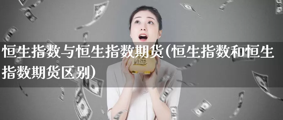 恒生指数与恒生指数期货(恒生指数和恒生指数期货区别)_纳指期货_第1张_内盘期货直播室 恒生指数与恒生指数期货(恒生指数和恒生指数期货区别)_https://www.jinshufanghu.com_纳指期货_第1张