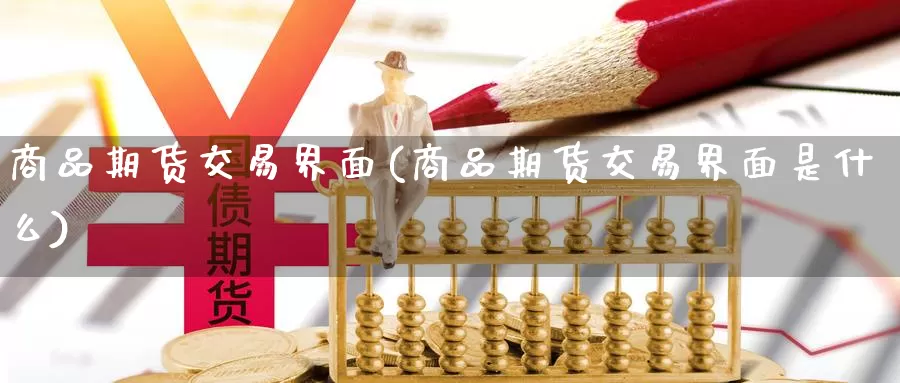 商品期货交易界面(商品期货交易界面是什么)_内盘期货_第1张_内盘期货直播室 商品期货交易界面(商品期货交易界面是什么)_https://www.jinshufanghu.com_内盘期货_第1张