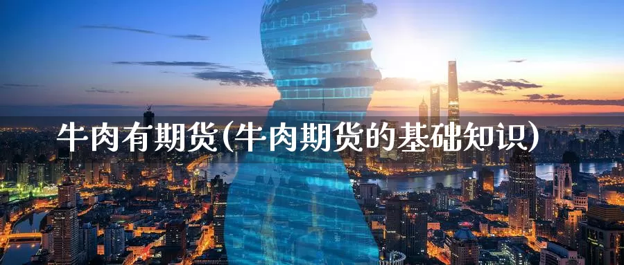 牛肉有期货(牛肉期货的基础知识)_https://www.jinshufanghu.com_纳指期货_第1张
