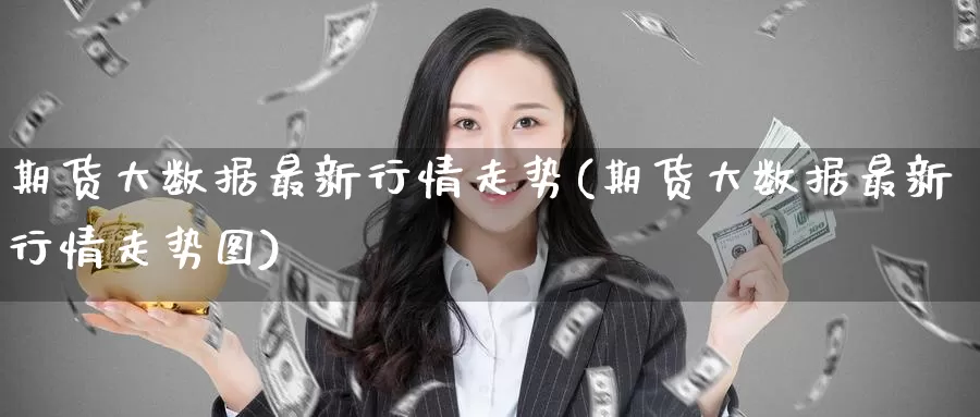 期货大数据最新行情走势(期货大数据最新行情走势图)_https://www.jinshufanghu.com_内盘期货_第1张