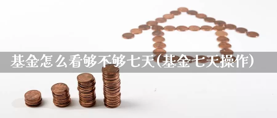 基金怎么看够不够七天(基金七天操作)_期货直播_第1张_内盘期货直播室 基金怎么看够不够七天(基金七天操作)_https://www.jinshufanghu.com_期货直播_第1张