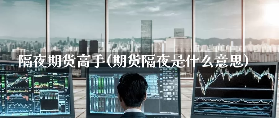隔夜期货高手(期货隔夜是什么意思)_https://www.jinshufanghu.com_期货直播_第1张