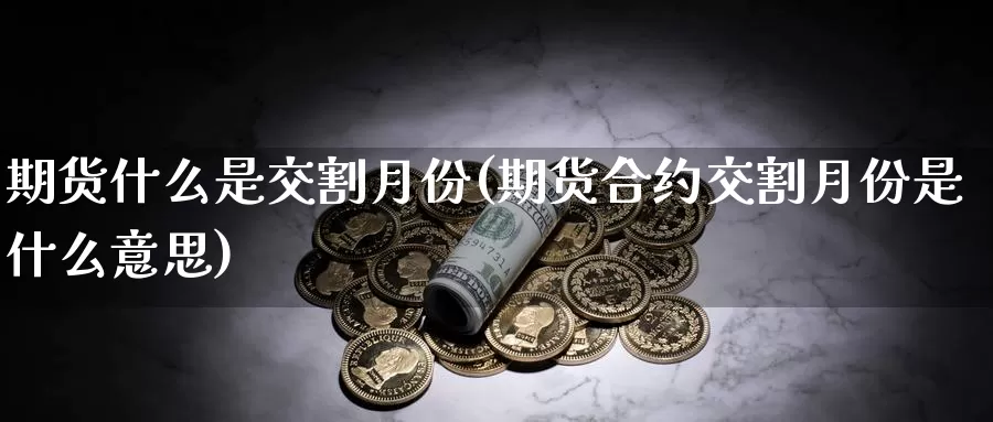 期货什么是交割月份(期货合约交割月份是什么意思)_黄金期货_第1张_内盘期货直播室 期货什么是交割月份(期货合约交割月份是什么意思)_https://www.jinshufanghu.com_黄金期货_第1张