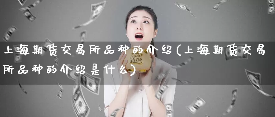 上海期货交易所品种的介绍(上海期货交易所品种的介绍是什么)_https://www.jinshufanghu.com_期货直播_第1张