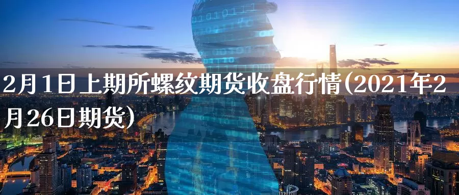 2月1日上期所螺纹期货收盘行情(2021年2月26日期货)_https://www.jinshufanghu.com_内盘期货_第1张
