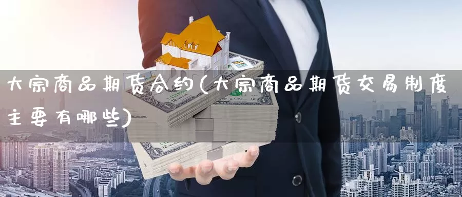 大宗商品期货合约(大宗商品期货交易制度主要有哪些)_期货直播_第1张_内盘期货直播室 大宗商品期货合约(大宗商品期货交易制度主要有哪些)_https://www.jinshufanghu.com_期货直播_第1张