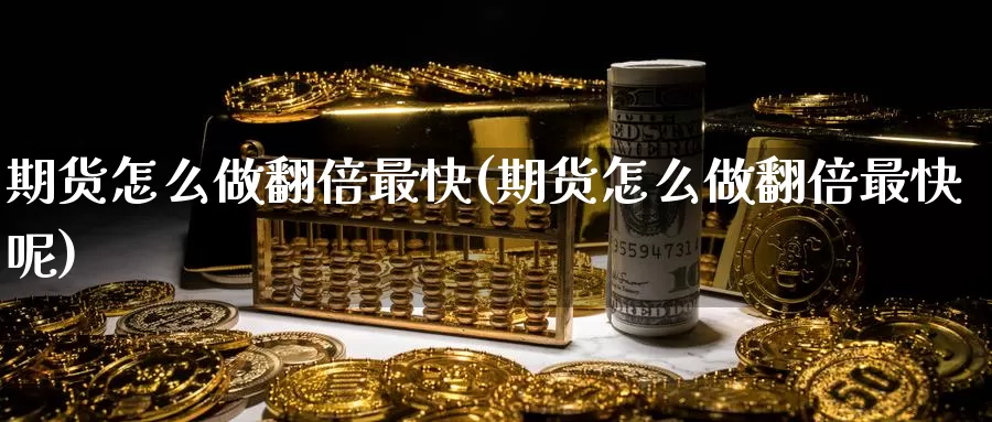 期货怎么做翻倍最快(期货怎么做翻倍最快呢)_https://www.jinshufanghu.com_期货直播_第1张