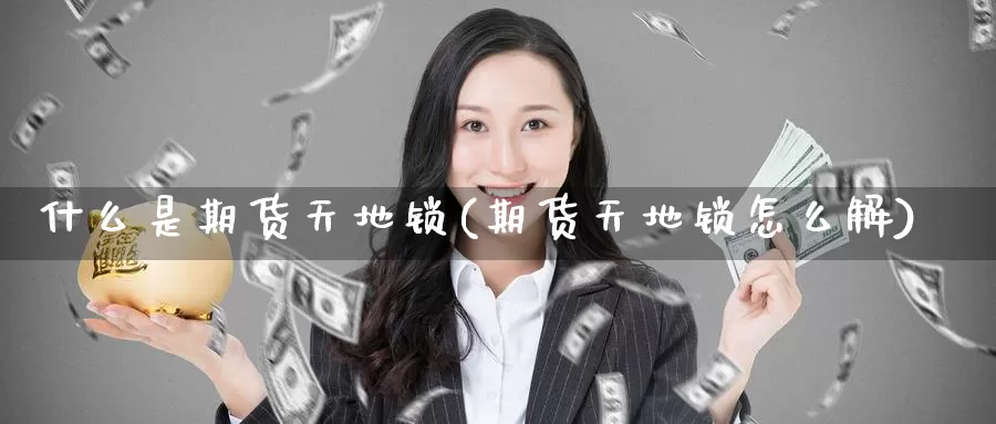 什么是期货天地锁(期货天地锁怎么解)_内盘期货_第1张_内盘期货直播室 什么是期货天地锁(期货天地锁怎么解)_https://www.jinshufanghu.com_内盘期货_第1张