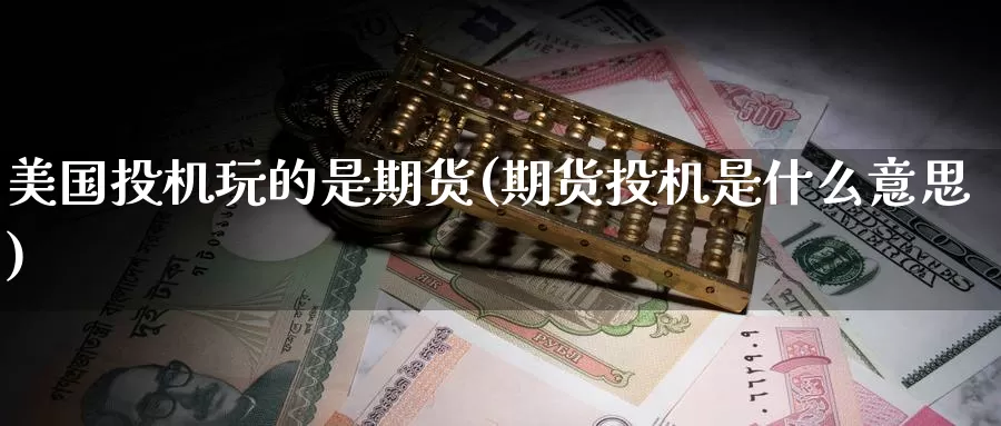 美国投机玩的是期货(期货投机是什么意思)_https://www.jinshufanghu.com_黄金期货_第1张