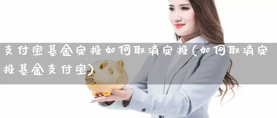 支付宝基金定投如何取消定投(如何取消定投基金支付宝)_纳指期货_第1张_内盘期货直播室 支付宝基金定投如何取消定投(如何取消定投基金支付宝)_https://www.jinshufanghu.com_纳指期货_第1张