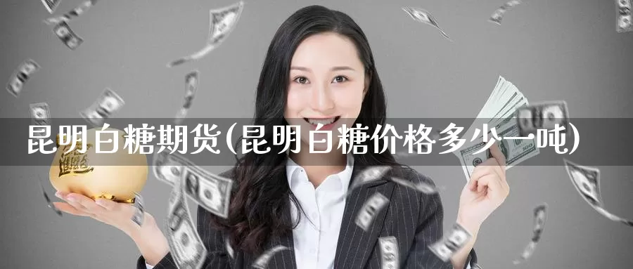 昆明白糖期货(昆明白糖价格多少一吨)_期货直播_第1张_内盘期货直播室 昆明白糖期货(昆明白糖价格多少一吨)_https://www.jinshufanghu.com_期货直播_第1张