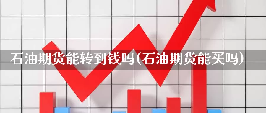 石油期货能转到钱吗(石油期货能买吗)_https://www.jinshufanghu.com_内盘期货_第1张
