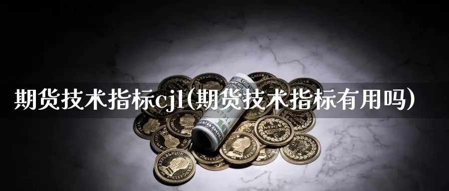 期货技术指标cjl(期货技术指标有用吗)_https://www.jinshufanghu.com_黄金期货_第1张