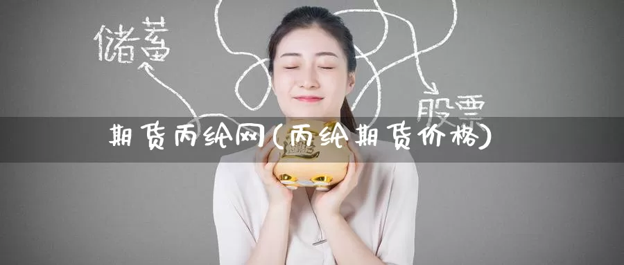期货丙纶网(丙纶期货价格)_https://www.jinshufanghu.com_内盘期货_第1张
