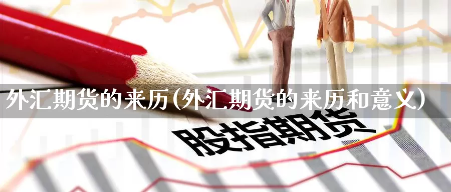 外汇期货的来历(外汇期货的来历和意义)_https://www.jinshufanghu.com_期货直播_第1张