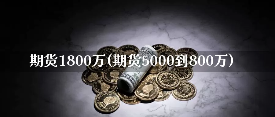 期货1800万(期货5000到800万)_https://www.jinshufanghu.com_纳指期货_第1张