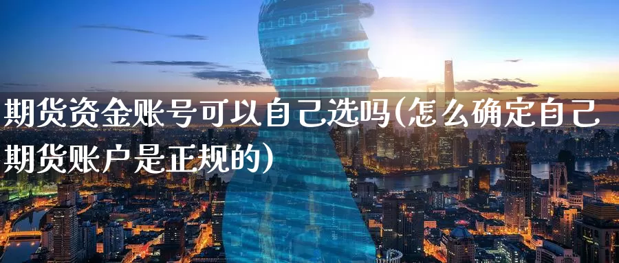 期货资金账号可以自己选吗(怎么确定自己期货账户是正规的)_https://www.jinshufanghu.com_纳指期货_第1张