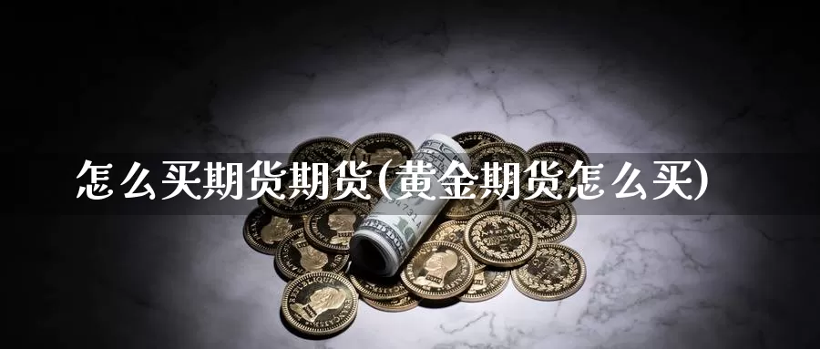 怎么买期货期货(黄金期货怎么买)_https://www.jinshufanghu.com_期货直播_第1张