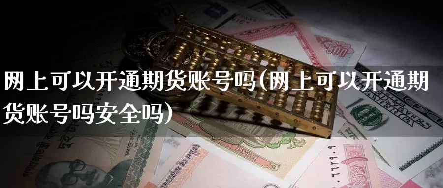 网上可以开通期货账号吗(网上可以开通期货账号吗安全吗)_期货直播_第1张_内盘期货直播室 网上可以开通期货账号吗(网上可以开通期货账号吗安全吗)_https://www.jinshufanghu.com_期货直播_第1张