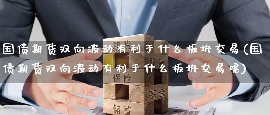 国债期货双向波动有利于什么板块交易(国债期货双向波动有利于什么板块交易呢)_https://www.jinshufanghu.com_黄金期货_第1张