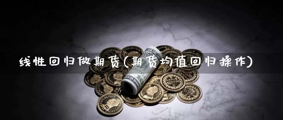 线性回归做期货(期货均值回归操作)_https://www.jinshufanghu.com_内盘期货_第1张